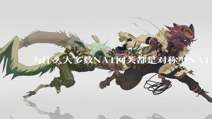 为什么大多数NAT网关都是对称型NAT而不是锥形NAT？