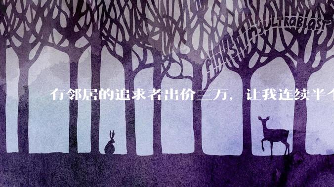 有邻居的追求者出价三万，让我连续半个月每天找个女朋友晚上弄点动静，我该答应吗？