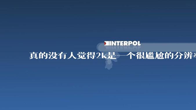 真的没有人觉得2k是一个很尴尬的分辨率吗？