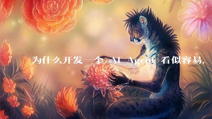 为什么开发一个 AI Agent 看似容易，但真正让它「好用」却如此困难？技术瓶颈主要在哪里？