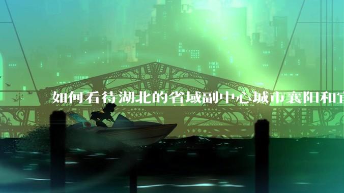 如何看待湖北的省域副中心城市襄阳和宜昌？