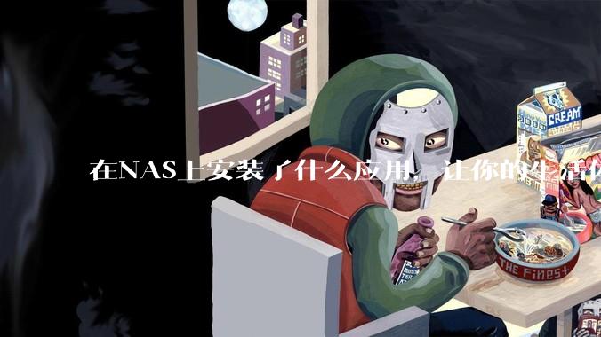 在NAS上安装了什么应用，让你的生活体验有了巨大的提升？