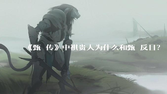 《甄嬛传》中祺贵人为什么和甄嬛反目？