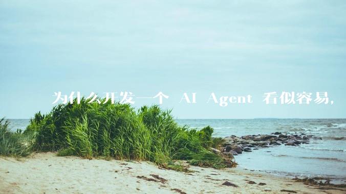 为什么开发一个 AI Agent 看似容易，但真正让它「好用」却如此困难？技术瓶颈主要在哪里？