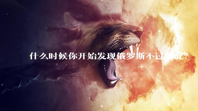 什么时候你开始发现俄罗斯不过如此？