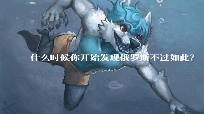 什么时候你开始发现俄罗斯不过如此？