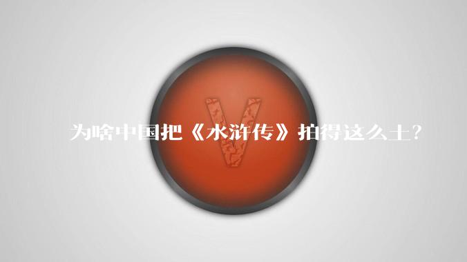 为啥中国把《水浒传》拍得这么土？