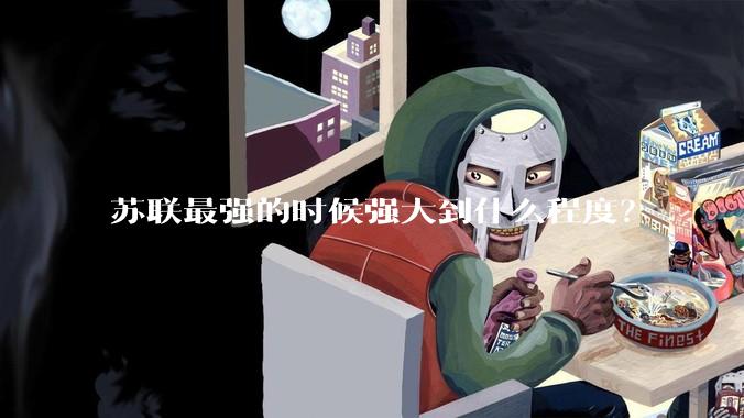 苏联最强的时候强大到什么程度？