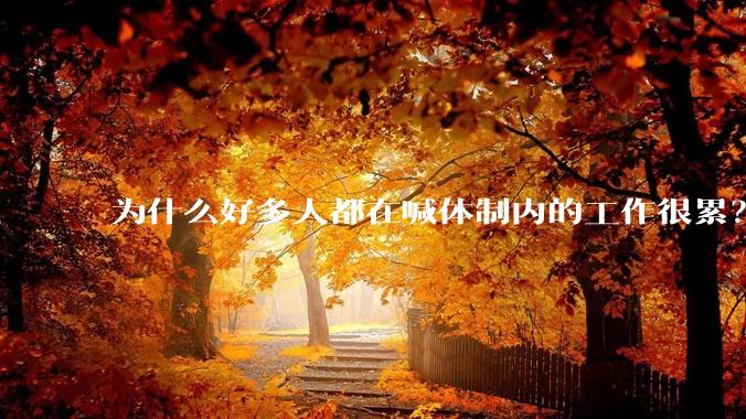 为什么好多人都在喊体制内的工作很累？
