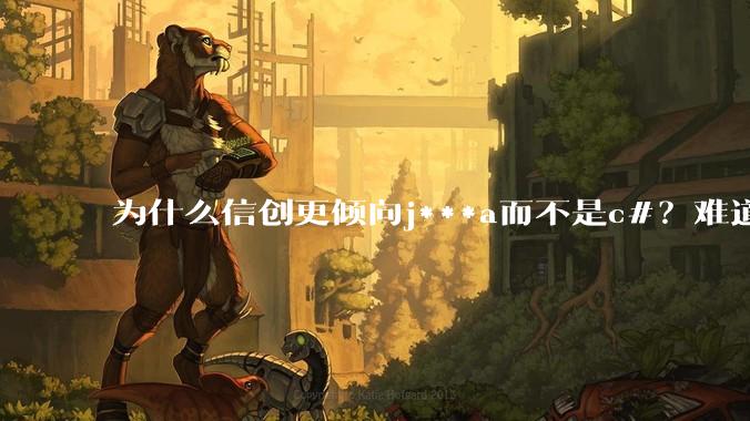 为什么信创更倾向j***a而不是c#？难道Oracle比微软更开放？